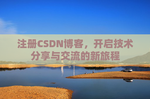 注册CSDN博客,开启技术分享与交流的新旅程